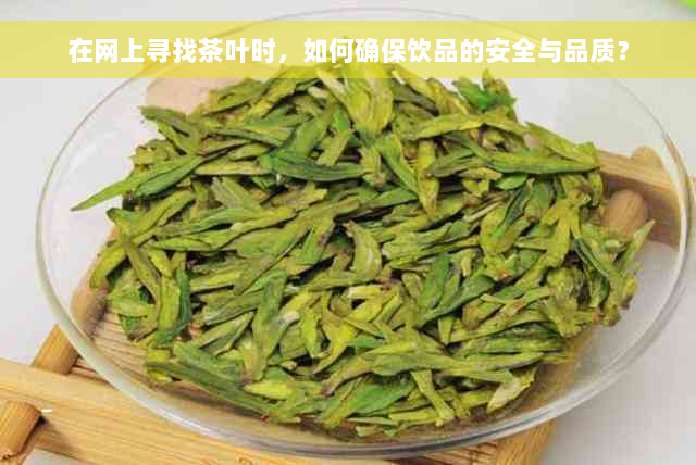 在网上寻找茶叶时，如何确保饮品的安全与品质？