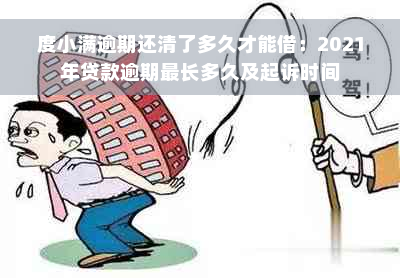 度小满逾期还清了多久才能借：2021年贷款逾期最长多久及起诉时间