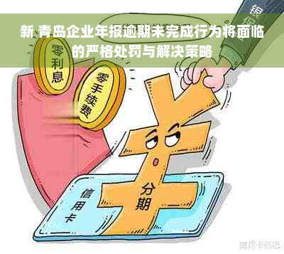 新 青岛企业年报逾期未完成行为将面临的严格处罚与解决策略