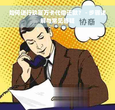 如何进行玖富万卡代偿还款？ - 步骤详解与常见答疑