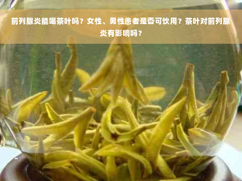 前列腺炎能喝茶叶吗？女性、男性患者是否可饮用？茶叶对前列腺炎有影响吗？