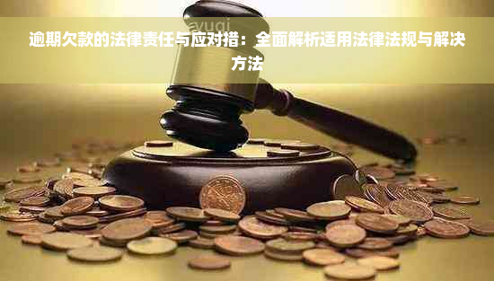 逾期欠款的法律责任与应对措：全面解析适用法律法规与解决方法