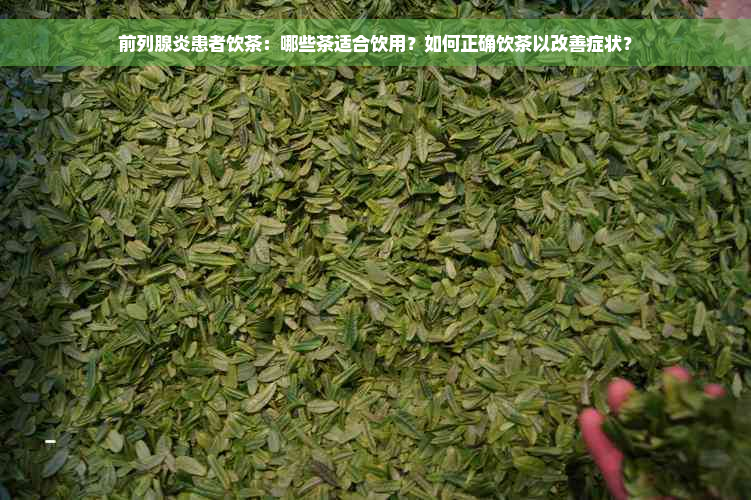 前列腺炎患者饮茶：哪些茶适合饮用？如何正确饮茶以改善症状？