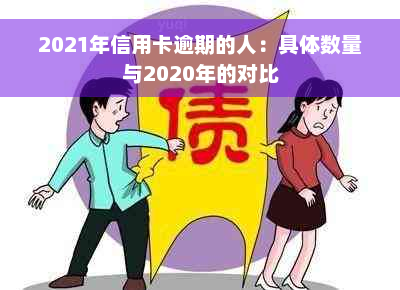 2021年信用卡逾期的人：具体数量与2020年的对比