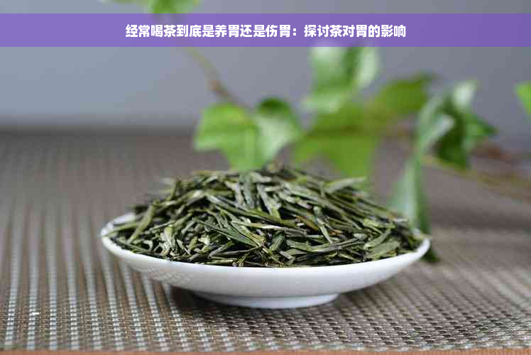 经常喝茶到底是养胃还是伤胃：探讨茶对胃的影响