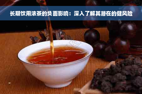 长期饮用浓茶的负面影响：深入了解其潜在的健风险