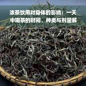 浓茶饮用对身体的影响：一天中喝茶的时间、种类与剂量解析