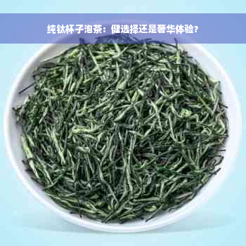 纯钛杯子泡茶：健选择还是奢华体验？