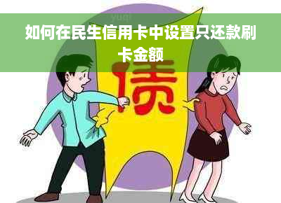 如何在民生信用卡中设置只还款刷卡金额