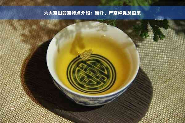 六大茶山的茶特点介绍：简介、产茶种类及由来