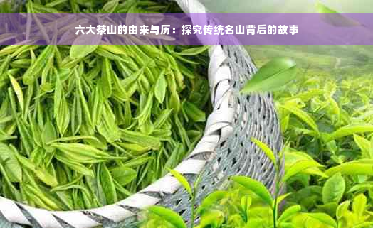 六大茶山的由来与历：探究传统名山背后的故事