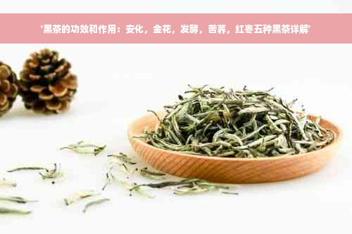 '黑茶的功效和作用：安化，金花，发酵，苦荞，红枣五种黑茶详解'