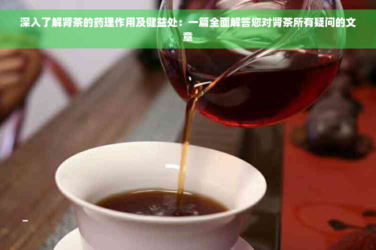 深入了解肾茶的药理作用及健益处：一篇全面解答您对肾茶所有疑问的文章