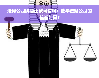 法务公司协商还款可信吗：鹭华法务公司的信誉如何？