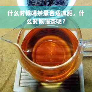 什么时候喝茶最合适减肥，什么时候喝茶呢？