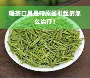 喝茶口臭是啥原因引起的怎么治疗？