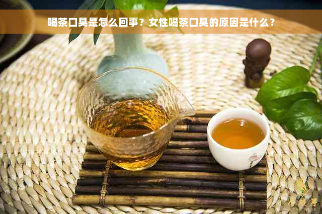 喝茶口臭是怎么回事？女性喝茶口臭的原因是什么？