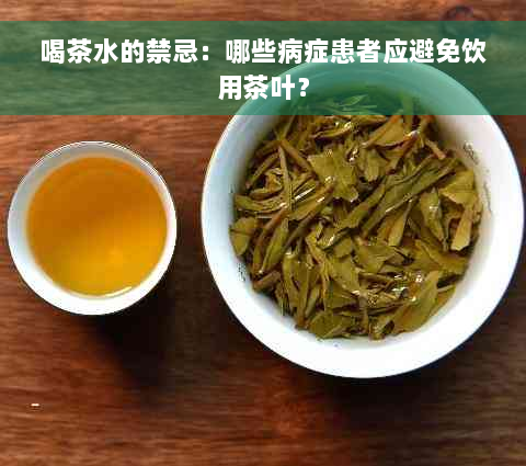 喝茶水的禁忌：哪些病症患者应避免饮用茶叶？