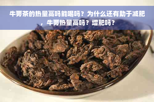 牛蒡茶的热量高吗能喝吗？为什么还有助于减肥，牛蒡热量高吗？增肥吗？