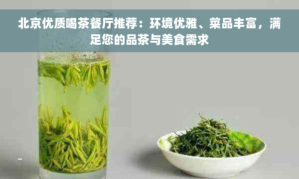 北京优质喝茶餐厅推荐：环境优雅、菜品丰富，满足您的品茶与美食需求