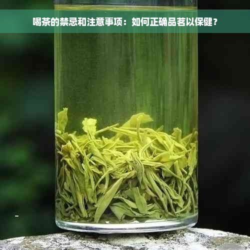 喝茶的禁忌和注意事项：如何正确品茗以保健？