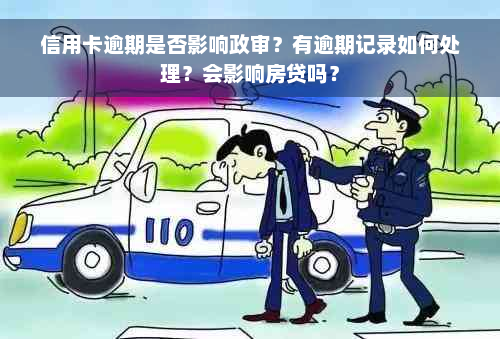 信用卡逾期是否影响政审？有逾期记录如何处理？会影响房贷吗？