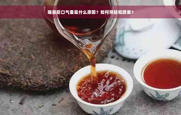 喝茶后口气重是什么原因？如何预防和改善？