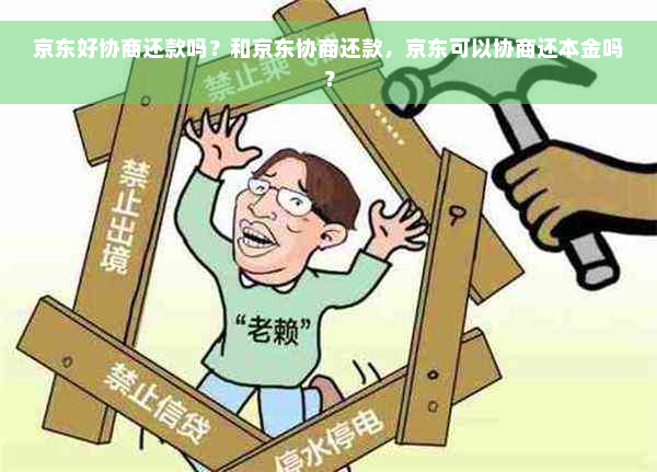 京东好协商还款吗？和京东协商还款，京东可以协商还本金吗？