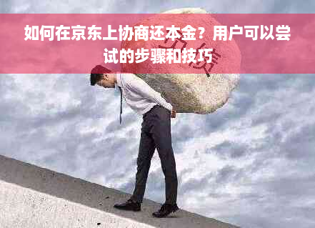 如何在京东上协商还本金？用户可以尝试的步骤和技巧