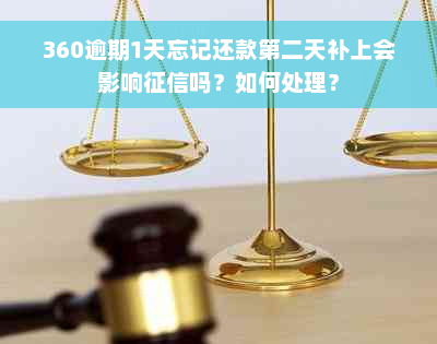 360逾期1天忘记还款第二天补上会影响征信吗？如何处理？