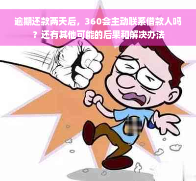 逾期还款两天后，360会主动联系借款人吗？还有其他可能的后果和解决办法