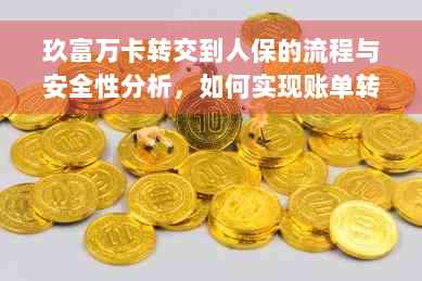 玖富万卡转交到人保的流程与安全性分析，如何实现账单转移及还款责任归属