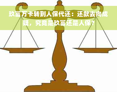 玖富万卡转到人保代还：还款去向成疑，究竟是玖富还是人保？