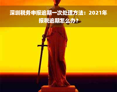 深圳税务申报逾期一次处理方法：2021年报税逾期怎么办？