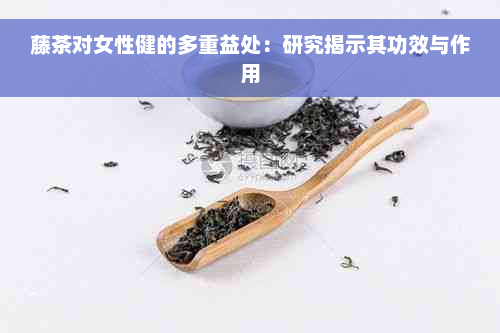 藤茶对女性健的多重益处：研究揭示其功效与作用