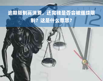 逾期限制高消费，还完钱是否会被继续限制？这是什么意思？