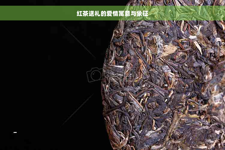 红茶送礼的爱情寓意与象征