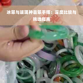 冰翠与玻璃种翡翠手镯：深度比较与挑选指南