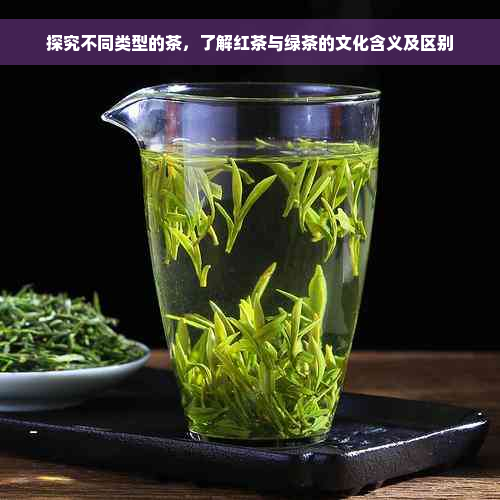 探究不同类型的茶，了解红茶与绿茶的文化含义及区别