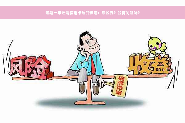 逾期一年还清信用卡后的影响：怎么办？会有问题吗？