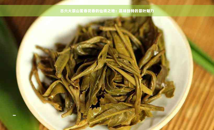 古六大茶山蜜香花香的仙境之地：品味独特的茶叶魅力