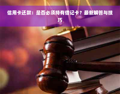 信用卡还款：是否必须持有借记卡？最新解答与技巧