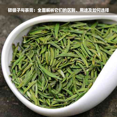 碎银子与茶膏：全面解析它们的区别、用途及如何选择