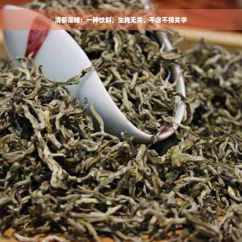 清茶是啥：一种饮料，生肖无关，不含不相关字