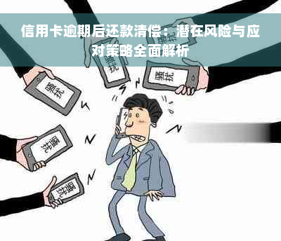 信用卡逾期后还款清偿：潜在风险与应对策略全面解析