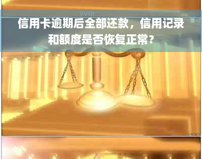 信用卡逾期后全部还款，信用记录和额度是否恢复正常？