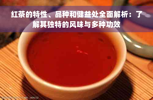 红茶的特性、品种和健益处全面解析：了解其独特的风味与多种功效