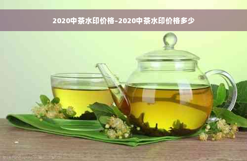 2020中茶水印价格-2020中茶水印价格多少