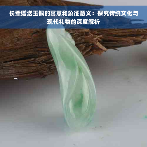 长辈赠送玉佩的寓意和象征意义：探究传统文化与现代礼物的深度解析