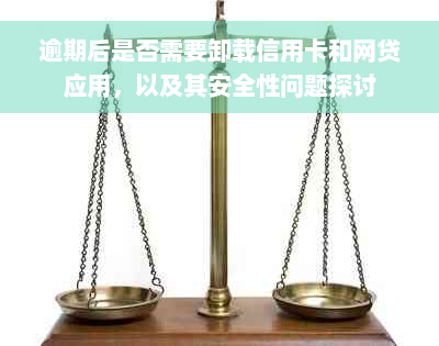 逾期后是否需要卸载信用卡和网贷应用，以及其安全性问题探讨